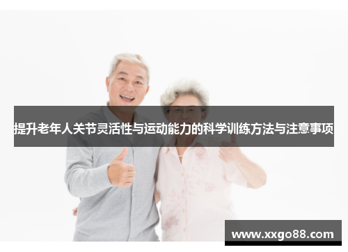 提升老年人关节灵活性与运动能力的科学训练方法与注意事项